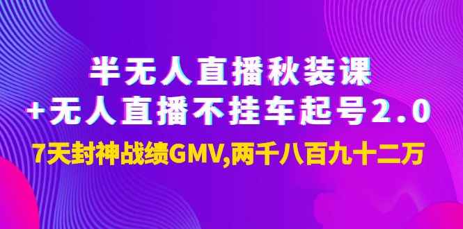 （3768期）半无人直播秋装课+无人直播不挂车起号2.0：7天封神战绩GMV两千八百九十二万-咩咩网络