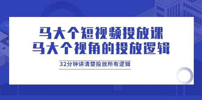 （3758期）马大个短视频投放课，马大个视角的投放逻辑，32分钟讲清楚投放所有逻辑-咩咩网络