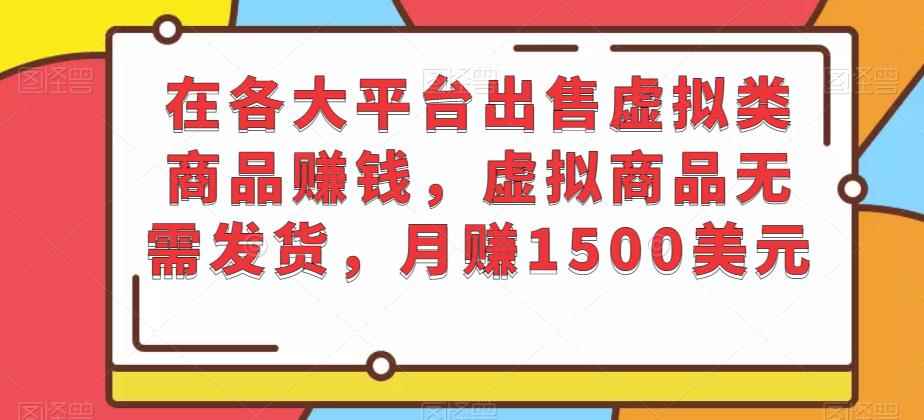 在各大平台出售虚拟类商品赚钱，虚拟商品无需发货，月赚1500美元-咩咩网络