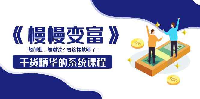 （3757期）《慢慢变富》干货精华的系统课程：想创业，想赚钱？看这课就够了！-咩咩网络