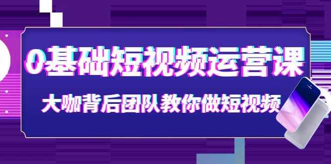 （3757期）0基础短视频运营课：大咖背后团队教你做短视频（28节课时）-咩咩网络