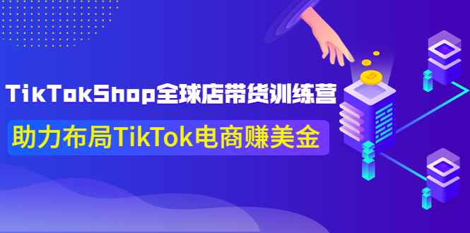 （3755期）TikTokShop全球店带货训练营【更新9月份】助力布局TikTok电商赚美金！-咩咩网络