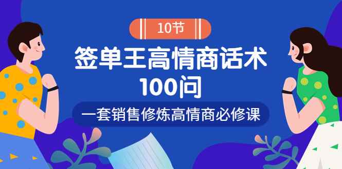 （3738期）销冠神课-签单王高情商话术100问：一套销售修炼高情商必修课！-咩咩网络