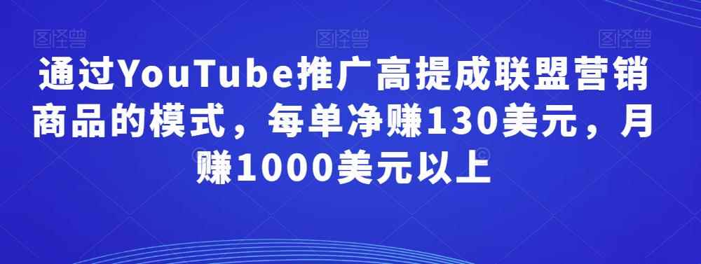 通过YouTube推广高提成联盟营销商品的模式，每单净赚130美元，月赚1000美元以上-咩咩网络