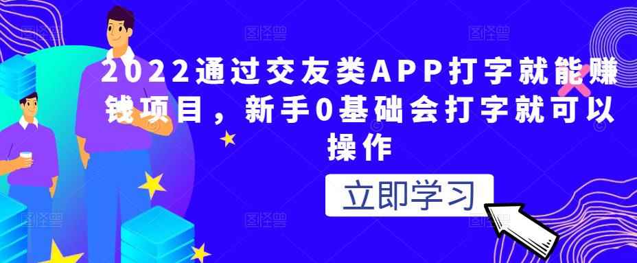 2022通过交友类APP打字就能赚钱项目，新手0基础会打字就可以操作-咩咩网络