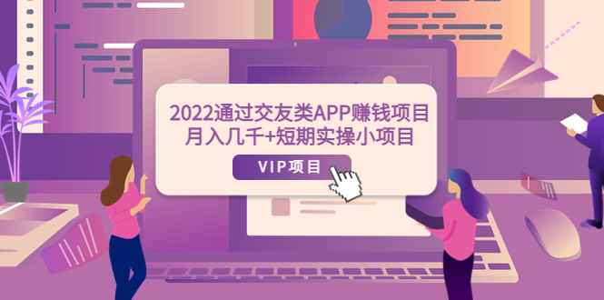 （3709期）2022通过交友类APP赚钱项目：月入几千+短期实操小项目（可提现）-咩咩网络
