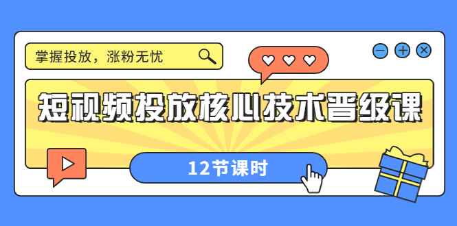 （3699期）短视频投放核心技术晋级课：掌握投放，涨粉无忧（12节课时）-咩咩网络
