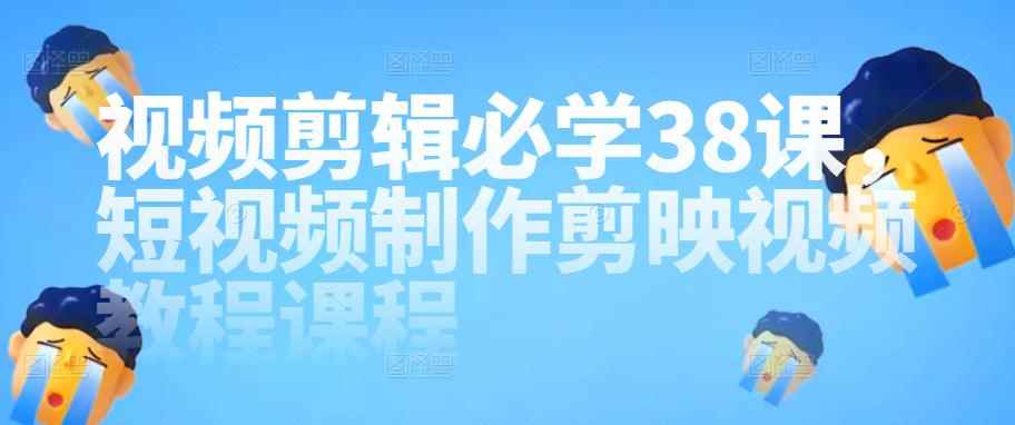 视频剪辑必学38课，短视频制作剪映视频教程课程-咩咩网络