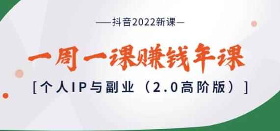 抖音2022新课：一周一课赚钱年课：个人IP与副业（2.0高阶版）-咩咩网络