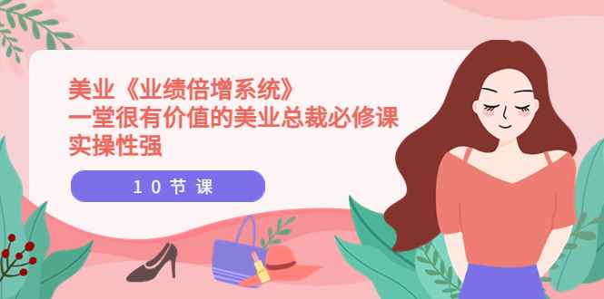 （3692期）美业《业绩倍增系统》一堂很有价值的美业总裁必修课，实操性强（10节课）-咩咩网络