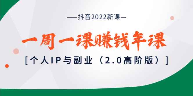 （3690期）抖音2022新课：一周一课赚钱年课：个人IP与副业（2.0高阶版）-咩咩网络
