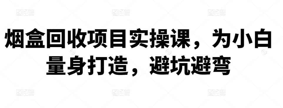 烟盒回收项目实操课，为小白量身打造，避坑避弯-咩咩网络