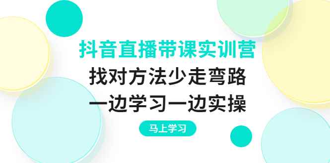 （3679期）抖音直播带课实训营：找对方法少走弯路，一边学习一边实操-咩咩网络
