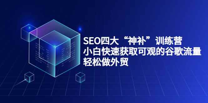 （3668期）SEO四大“神补”训练营，小白快速获取可观的谷歌流量，轻松做外贸-咩咩网络