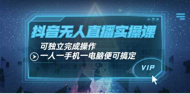 （3663期）抖音无人直播实操课：可独立完成操作，一人一手机一电脑便可搞定-咩咩网络