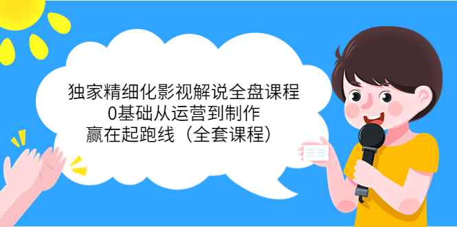 （3661期）独家精细化影视解说全盘课程，0基础从运营到制作，赢在起跑线（全套课程）-咩咩网络