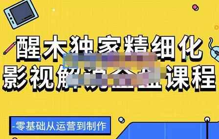 醒木独家精细化影视解说全盘课程，零基础从运营到制作-咩咩网络
