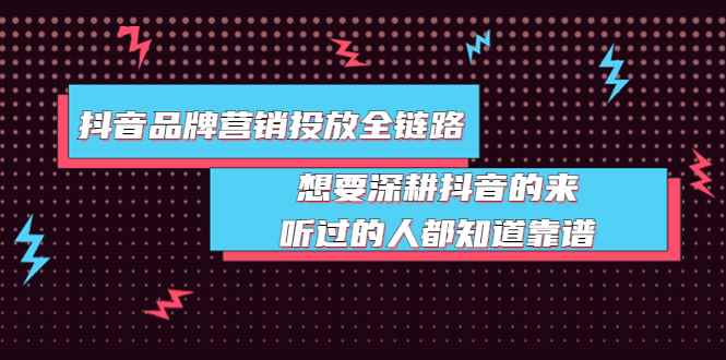 （3650期）抖音品牌营销投放全链路：想要深耕抖音的来，听过的人都知道靠谱-咩咩网络
