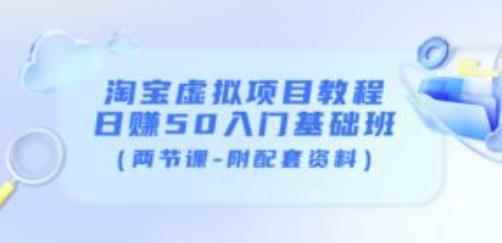 黄岛主淘宝虚拟项目教程：日赚50入门基础班（两节课-附配套资料）-咩咩网络