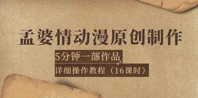 （3632期）孟婆情动漫原创制作：5分钟一部成品，详细操作教程（16课时）-咩咩网络