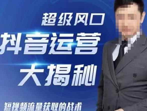 大齐·超级风口抖音运营大揭秘，46套短视频流量获取的战术-咩咩网络