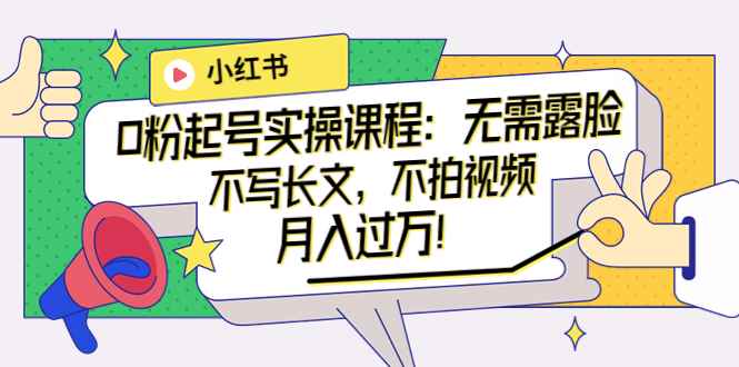 （3613期）小红书0粉起号实操课程：无需露脸，不写长文，不拍视频月入过万！-咩咩网络