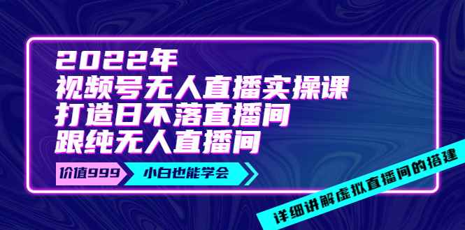 （3603期）2022年《视频号无人直播实操课》打造日不落直播间+纯无人直播间-咩咩网络