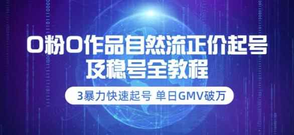 0粉0作品自然流正价起号及稳号全教程：3暴力快速起号单日GMV破万-价值2980-咩咩网络