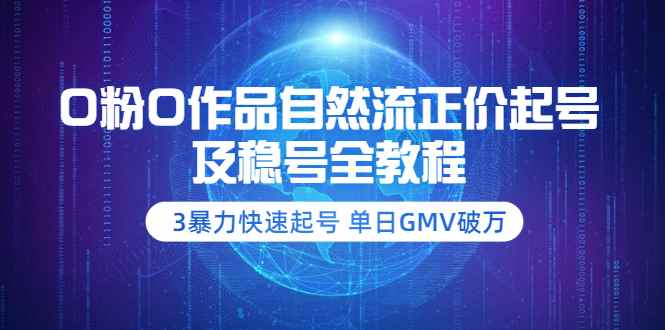 （3583期）0粉0作品自然流正价起号及稳号全教程：3暴力快速起号 单日GMV破万-咩咩网络