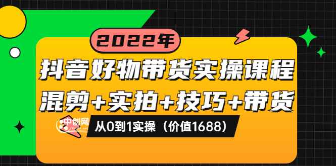 （3572期）抖音好物带货实操课程：混剪+实拍+技巧+带货：从0到1实操-咩咩网络