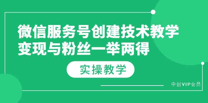 （3563期）微信服务号创建技术教学，变现与粉丝一举两得（实操教程）-咩咩网络