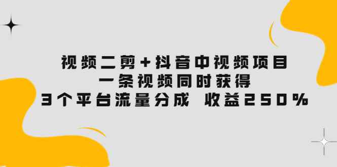 （3558期）视频二剪+抖音中视频项目：一条视频获得3个平台流量分成 收益250%-咩咩网络