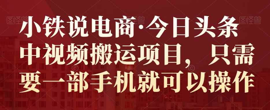 小铁说电商·今日头条中视频搬运项目，只需要一部手机就可以操作-咩咩网络