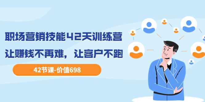 （3554期）职场营销技能42天训练营，让赚钱不再难，让客户不跑，业绩翻翻-咩咩网络