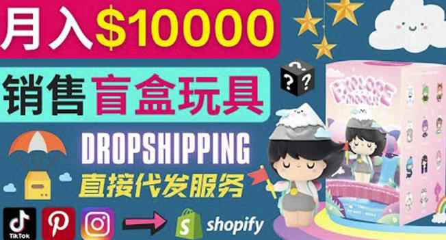 Dropshipping+Shopify推广玩具盲盒赚钱：每单利润率30%,月赚1万美元以上-咩咩网络