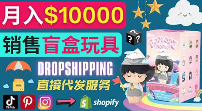 （3544期）Dropshipping+ Shopify推广玩具盲盒赚钱：每单利润率30%, 月赚1万美元以上-咩咩网络