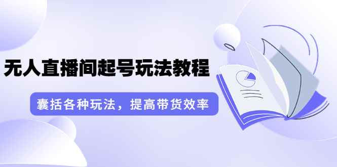 （3539期）言团队·无人直播间起号玩法教程：囊括各种玩法，提高带货效率（17节课）-咩咩网络