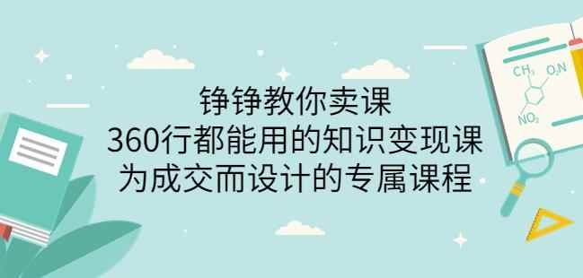 薛辉旗下铮铮教你卖课：360行都能用的知识变现课，为成交而设计的专属课程-价值2980-咩咩网络