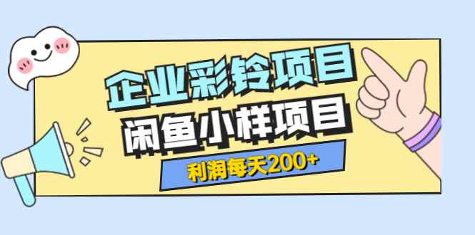 （3534期）最新企业彩铃项目+闲鱼小样项目，利润每天200+轻轻松松，纯视频拆解玩法-咩咩网络