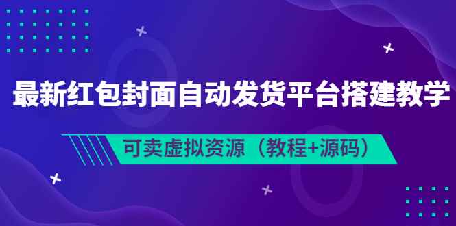 （3530期）最新红包封面自动发货平台搭建教学，可卖虚拟资源（教程+源码）-咩咩网络