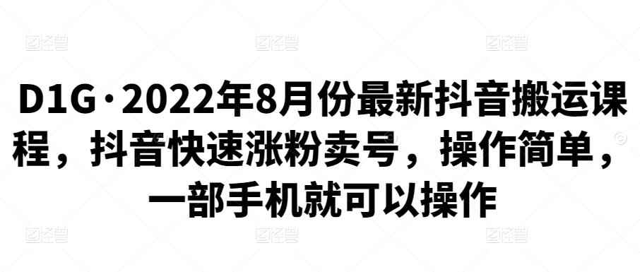 D1G·2022年8月份最新抖音搬运课程，抖音快速涨粉卖号，操作简单，一部手机就可以操作-咩咩网络