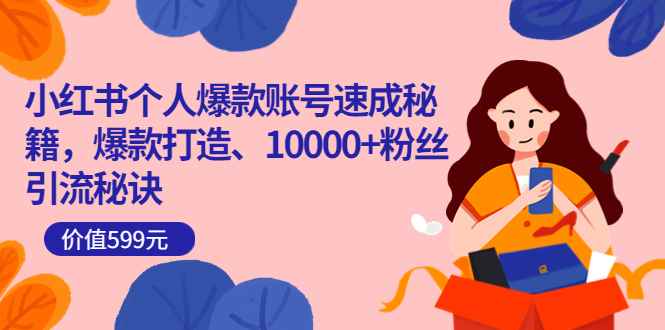 （3508期）小红书个人爆款账号速成秘籍，爆款打造、10000+粉丝引流秘诀-咩咩网络