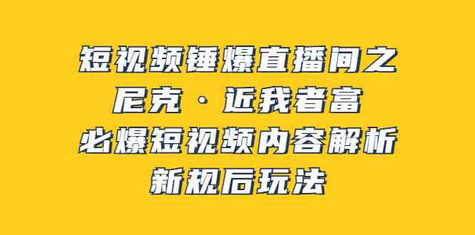 （3503期）短视频锤爆直播间之：尼克·近我者富，必爆短视频内容解析，新规后玩法-咩咩网络