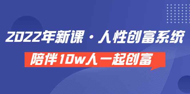 （3497期）《 2022年新课·人性创富系统 》陪伴10w人一起创富（价值3980）-咩咩网络