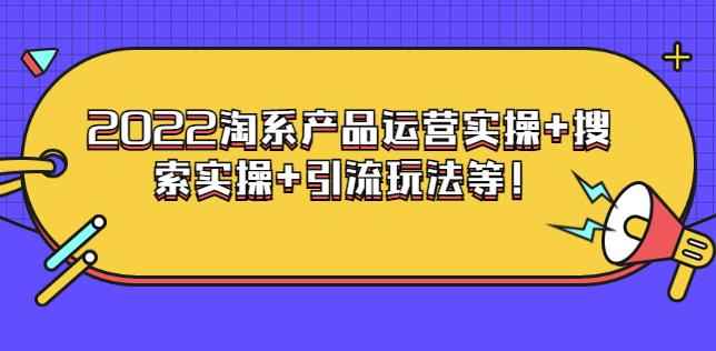 电商掌柜杨茂隆系列课程：2022淘系产品运营实操+搜索实操+引流玩法等-咩咩网络