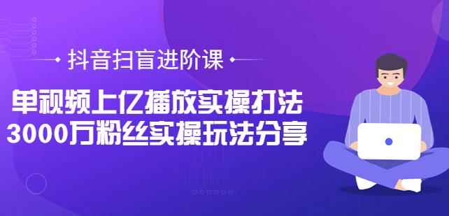 抖音扫盲进阶课：单视频上亿播放实操打法，3000万粉丝实操玩法分享-咩咩网络