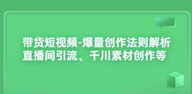 带货短视频-爆量创作法则解析：直播间引流、千川素材创作等-咩咩网络