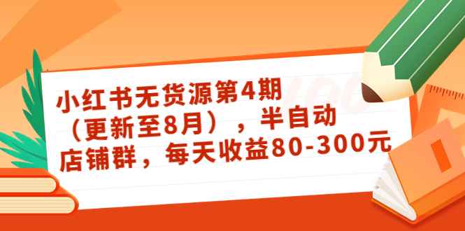 （3496期）绅白不白·小红书无货源第4期（更新至8月），半自动店铺群，每天收益80-300-咩咩网络