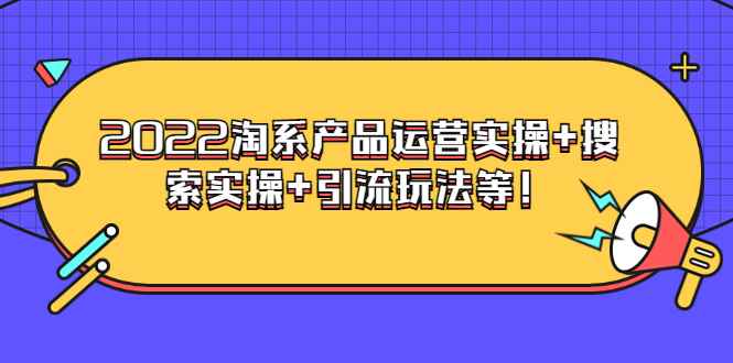 （3492期）电商掌柜杨茂隆系列课程：2022淘系产品运营实操+搜索实操+引流玩法等！-咩咩网络
