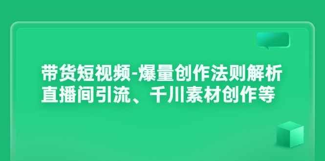 （3491期）带货短视频-爆量创作法则解析：直播间引流、千川素材创作等-咩咩网络
